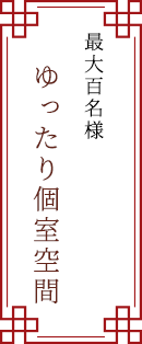 最大百名様 　ゆったり個室空間